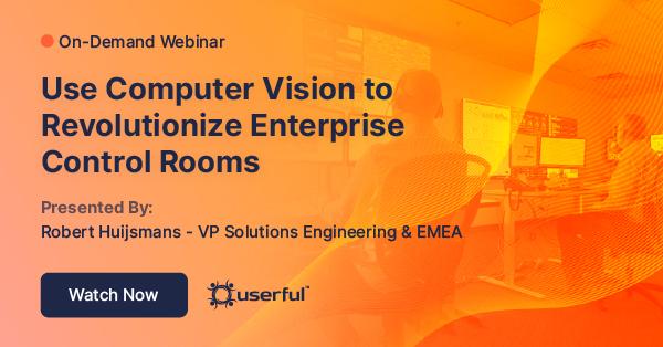 Webinar, Use Computer Vision to Revolutionize Enterprise Control Rooms, by Robert Huijsmans, VP Solutions Engineering & EMEA at Userful