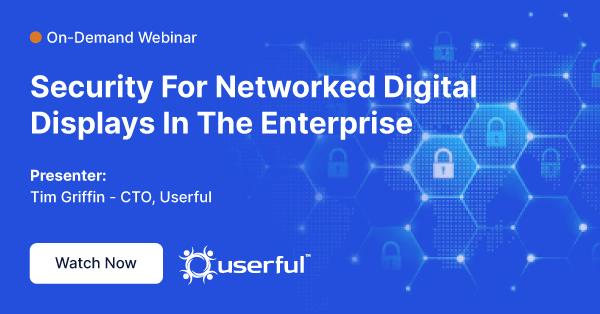 Webinar, Security For Networked Digital Displays In The Enterprise, Presented by Tim Griffin, CTO at Userful